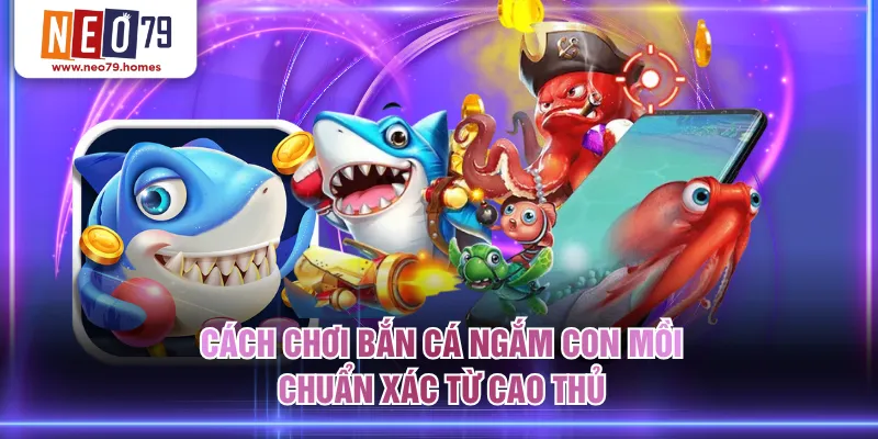 Cách chơi bắn cá ngắm con mồi chuẩn xác từ cao thủ