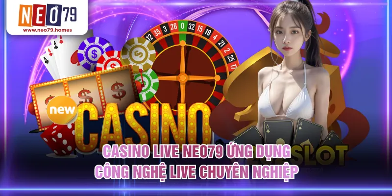 Casino Live NEO79 ứng dụng công nghệ live chuyên nghiệp