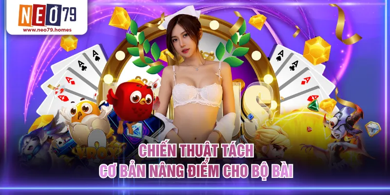 Chiến thuật tách cơ bản nâng điểm cho bộ bài