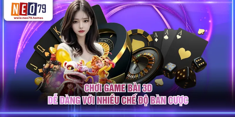 Chơi game bài 3D dễ dàng với nhiều chế độ bàn cược