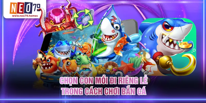 Chọn con mồi đi riêng lẻ trong cách chơi bắn cá