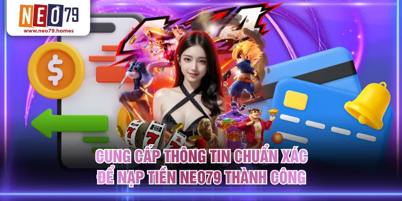 Cung cấp thông tin chuẩn xác để nạp tiền NEO79 thành công