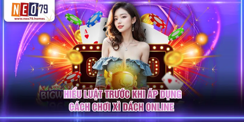 Hiểu luật trước khi áp dụng cách chơi xì dách online 