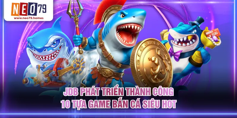 JDB phát triển thành công 10 tựa game bắn cá siêu hot