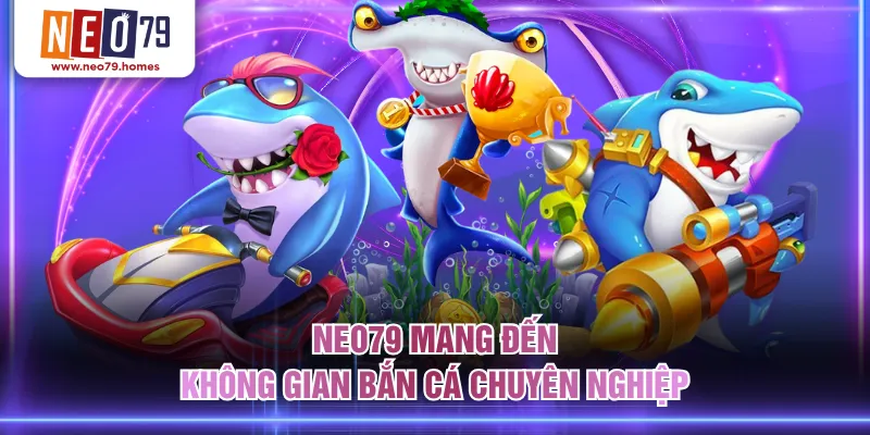 NEO79 mang đến không gian bắn cá chuyên nghiệp