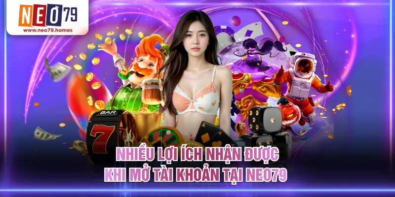 Nhiều lợi ích nhận được khi mở tài khoản tại NEO79 