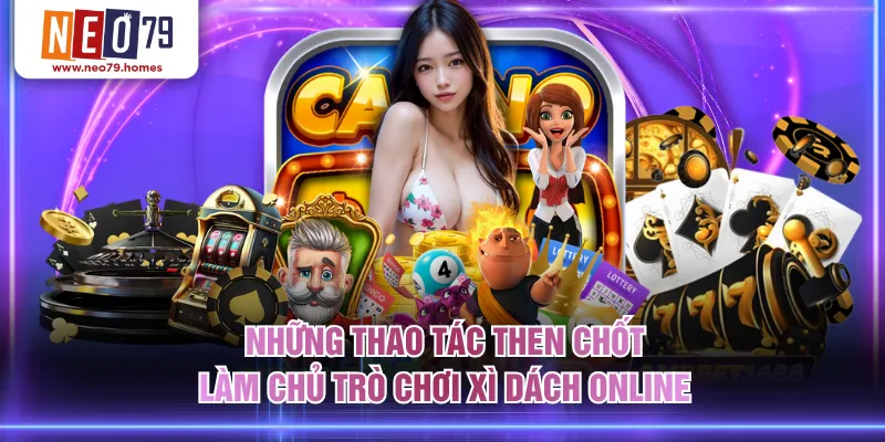 Những thao tác then chốt làm chủ trò chơi Xì Dách online