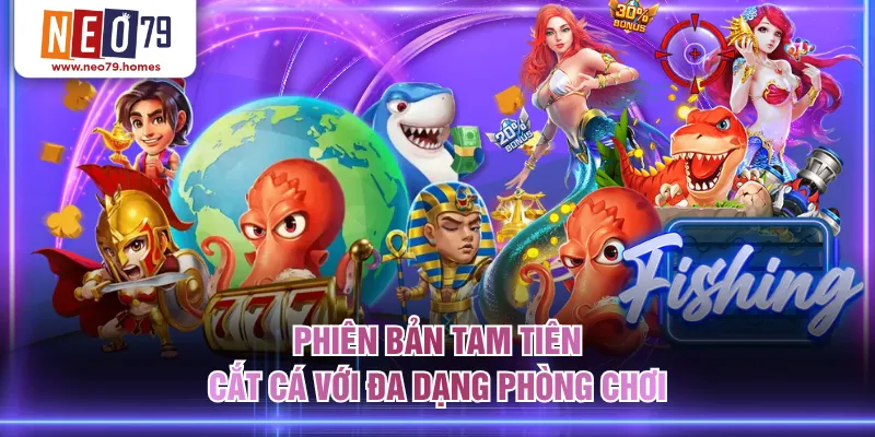Phiên bản Tam Tiên Cắt Cá với đa dạng phòng chơi