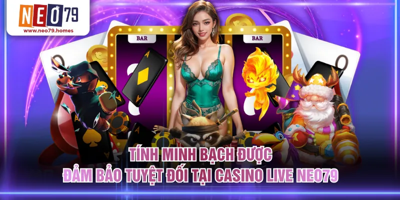 Tính minh bạch được đảm bảo tuyệt đối tại Casino Live NEO79